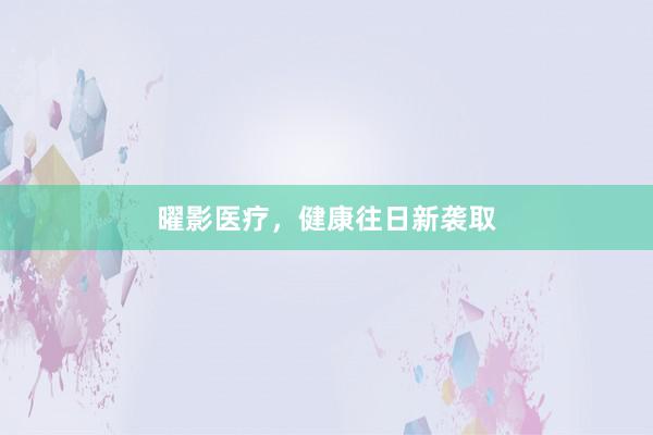 曜影医疗，健康往日新袭取