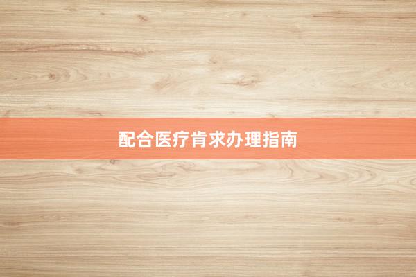 配合医疗肯求办理指南
