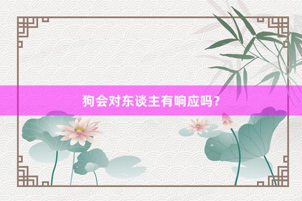 狗会对东谈主有响应吗？
