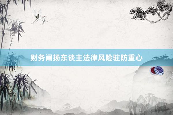 财务阐扬东谈主法律风险驻防重心