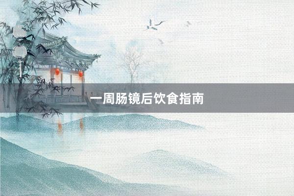 一周肠镜后饮食指南