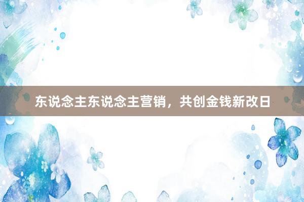 东说念主东说念主营销，共创金钱新改日